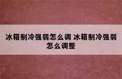 冰箱制冷强弱怎么调 冰箱制冷强弱怎么调整